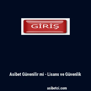 Asibet G&uuml;venilir mi - Lisans ve G&uuml;venlik